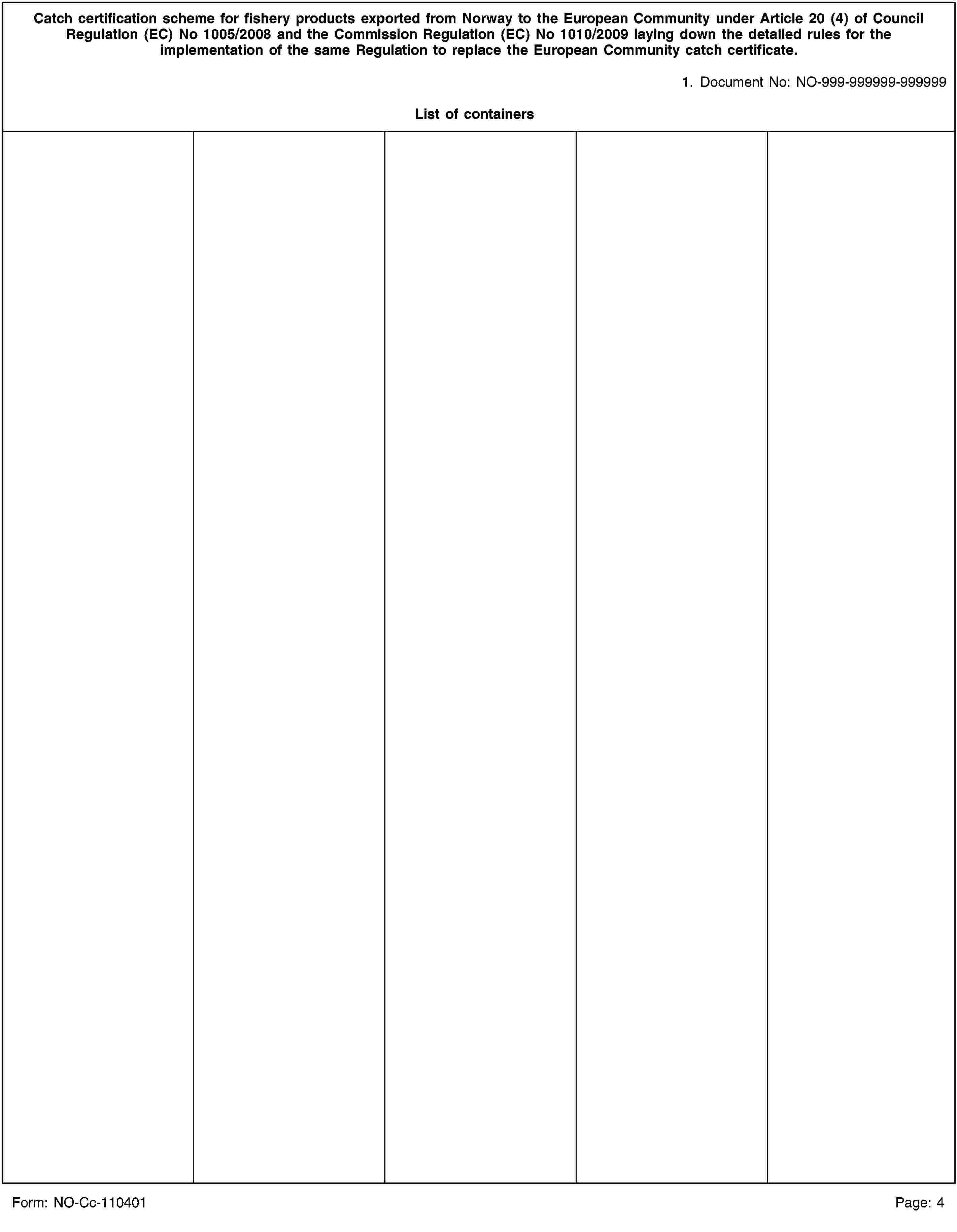 Catch certification scheme for fishery products exported from Norway to the European Community under Article 20 (4) of Council Regulation (EC) No 1005/2008 and the Commission Regulation (EC) No 1010/2009 laying down the detailed rules for the implementation of the same Regulation to replace the European Community catch certificate.1. Document No: NO-999-999999-999999List of containersForm: NO-Cc-110401Page: 4