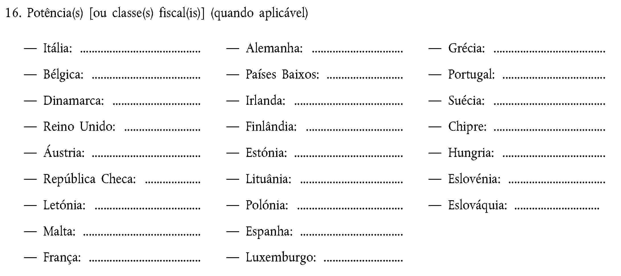 16. Potência(s) [ou classe(s) fiscal(is)] (quando aplicável)Itália:Alemanha:Grécia:Bélgica:Países Baixos:Portugal:Dinamarca:Irlanda:Suécia:Reino Unido:Finlândia:Chipre:Áustria:Estónia:Hungria:República Checa:Lituânia:Eslovénia:Letónia:Polónia:Eslováquia:Malta:Espanha:França:Luxemburgo: