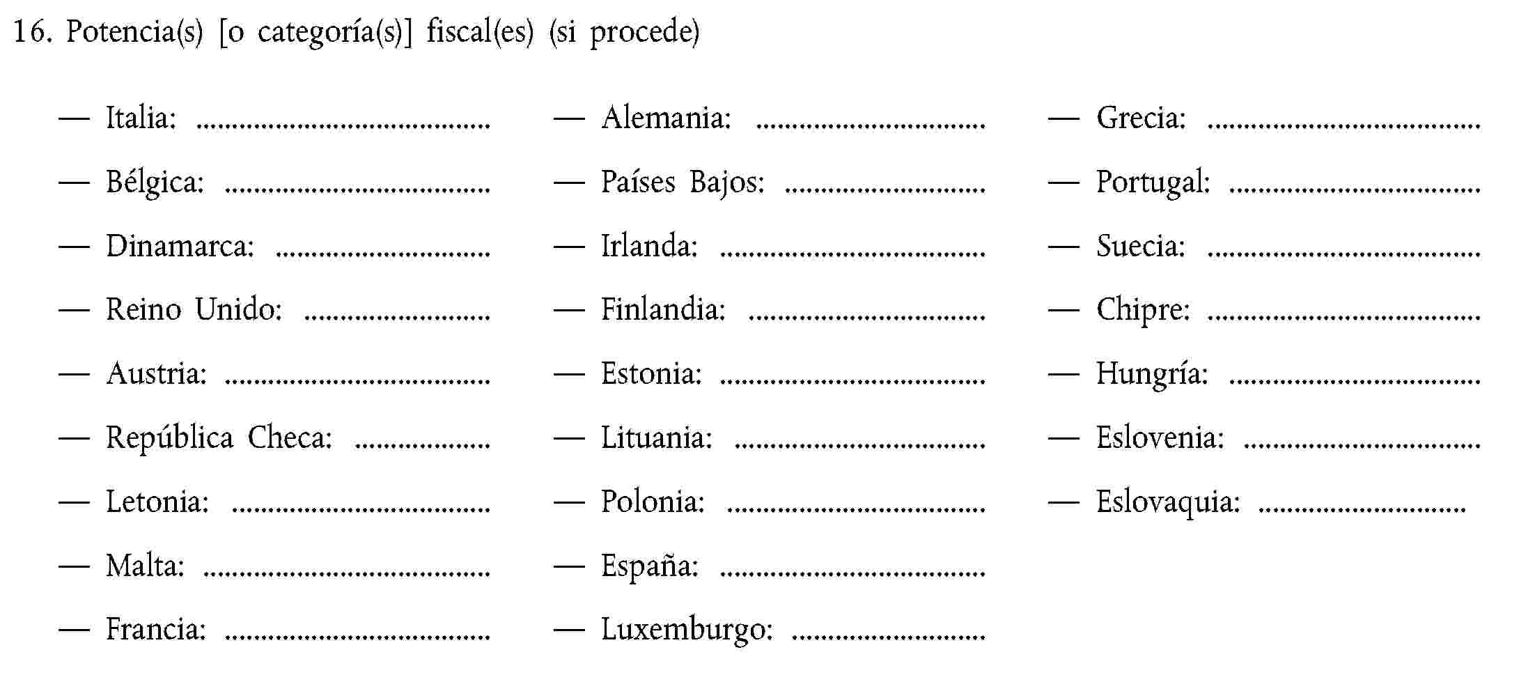 16. Potencia(s) [o categoría(s)] fiscal(es) (si procede)Italia:Alemania:Grecia:Bélgica:Países Bajos:Portugal:Dinamarca:Irlanda:Suecia:Reino Unido:Finlandia:Chipre:Austria:Estonia:Hungría:República Checa:Lituania:Eslovenia:Letonia:Polonia:Eslovaquia:Malta:España:Francia:Luxemburgo: