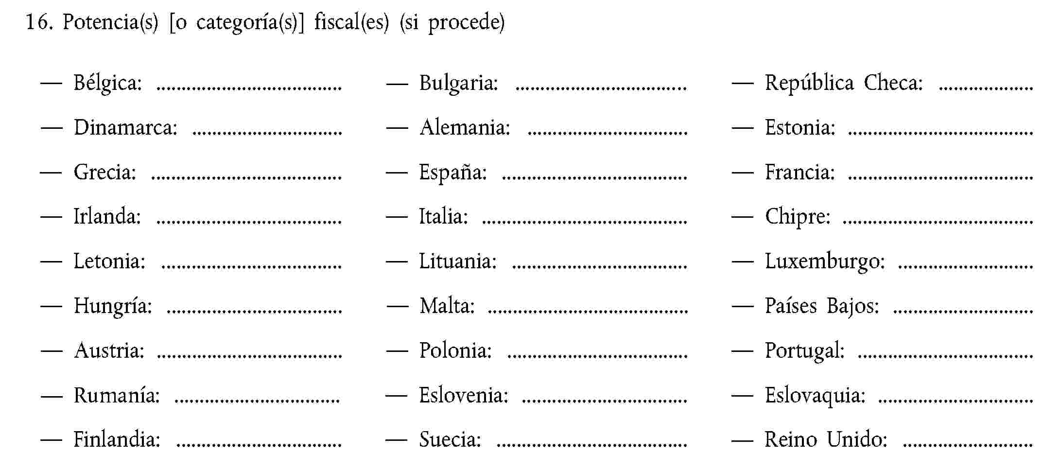 16. Potencia(s) [o categoría(s)] fiscal(es) (si procede)Italia:Alemania:Grecia:Bélgica:Países Bajos:Portugal:Dinamarca:Irlanda:Suecia:Reino Unido:Finlandia:Chipre:Austria:Estonia:Hungría:República Checa:Lituania:Eslovenia:Letonia:Polonia:Eslovaquia:Malta:España:Francia:Luxemburgo: