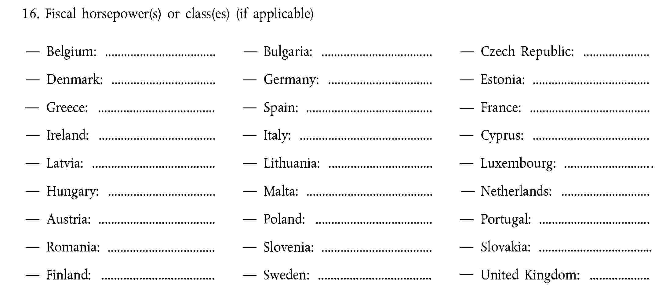 16. Fiscal horsepower(s) or class(es) (if applicable)Italy:Germany:Greece:Belgium:Netherlands:Portugal:Denmark:Ireland:Sweden:United Kingdom:Finland:Cyprus:Austria:Estonia:Hungary:Czech Republic:Lithuania:Slovenia:Latvia:Poland:Slovakia:Malta:Spain:France:Luxembourg: