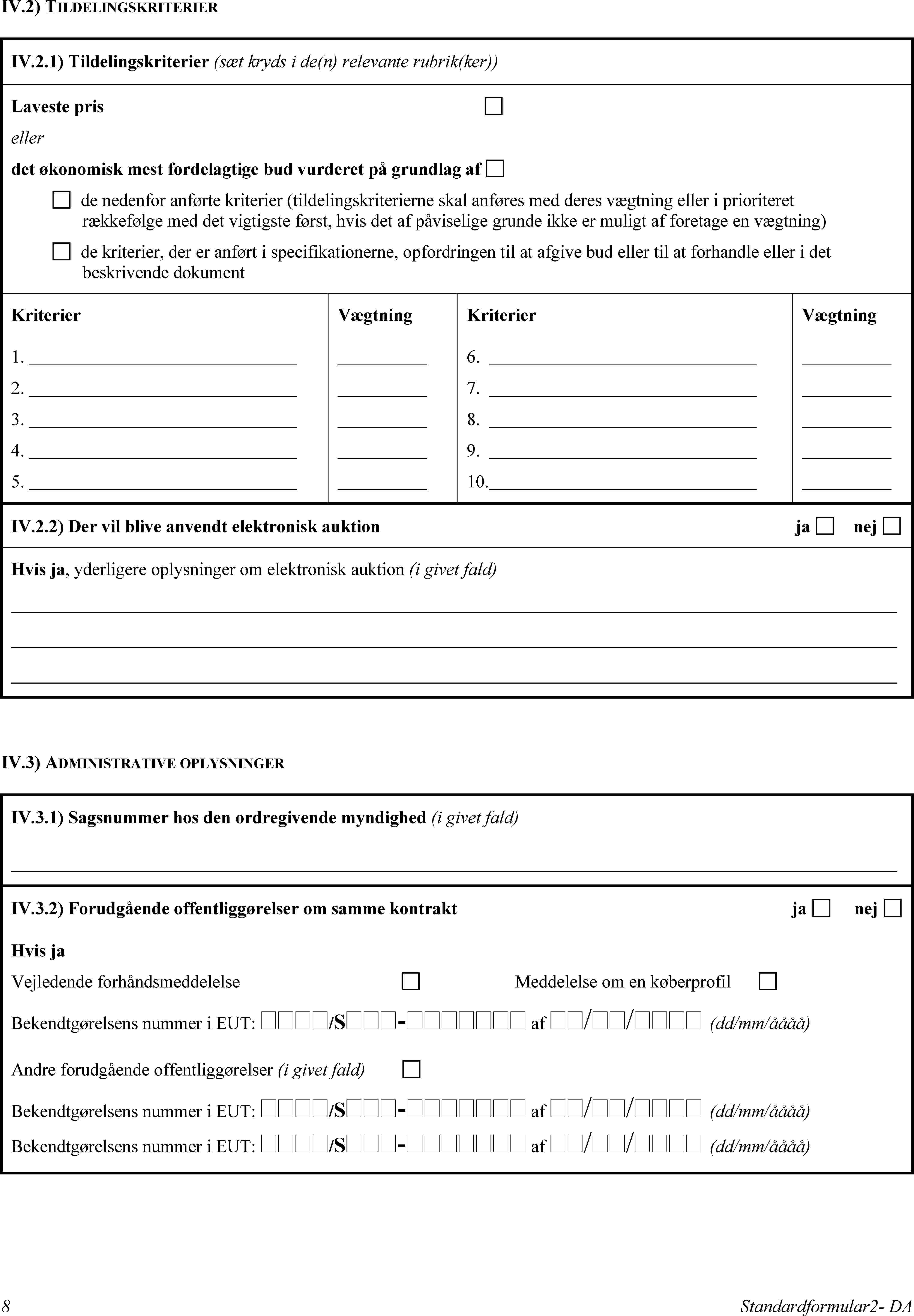 IV.2) TILDELINGSKRITERIERIV.2.1) Tildelingskriterier (sæt kryds i de(n) relevante rubrik(ker))Laveste pris ellerdet økonomisk mest fordelagtige bud vurderet på grundlag af  de nedenfor anførte kriterier (tildelingskriterierne skal anføres med deres vægtning eller i prioriteret rækkefølge med det vigtigste først, hvis det af påviselige grunde ikke er muligt af foretage en vægtning) de kriterier, der er anført i specifikationerne, opfordringen til at afgive bud eller til at forhandle eller i det beskrivende dokumentKriterier1.2.3.4.5.VægtningKriterier6.7.8.9.10.VægtningIV.2.2) Der vil blive anvendt elektronisk auktionja nej Hvis ja, yderligere oplysninger om elektronisk auktion (i givet fald)IV.3) ADMINISTRATIVE OPLYSNINGERIV.3.1) Sagsnummer hos den ordregivende myndighed (i givet fald)IV.3.2) Forudgående offentliggørelser om samme kontraktja nej Hvis jaVejledende forhåndsmeddelelse Meddelelse om en køberprofil Bekendtgørelsens nummer i EUT: /S- af // (dd/mm/åååå)Andre forudgående offentliggørelser (i givet fald) Bekendtgørelsens nummer i EUT: /S- af // (dd/mm/åååå)Bekendtgørelsens nummer i EUT: /S- af // (dd/mm/åååå)8Standardformular2- DA