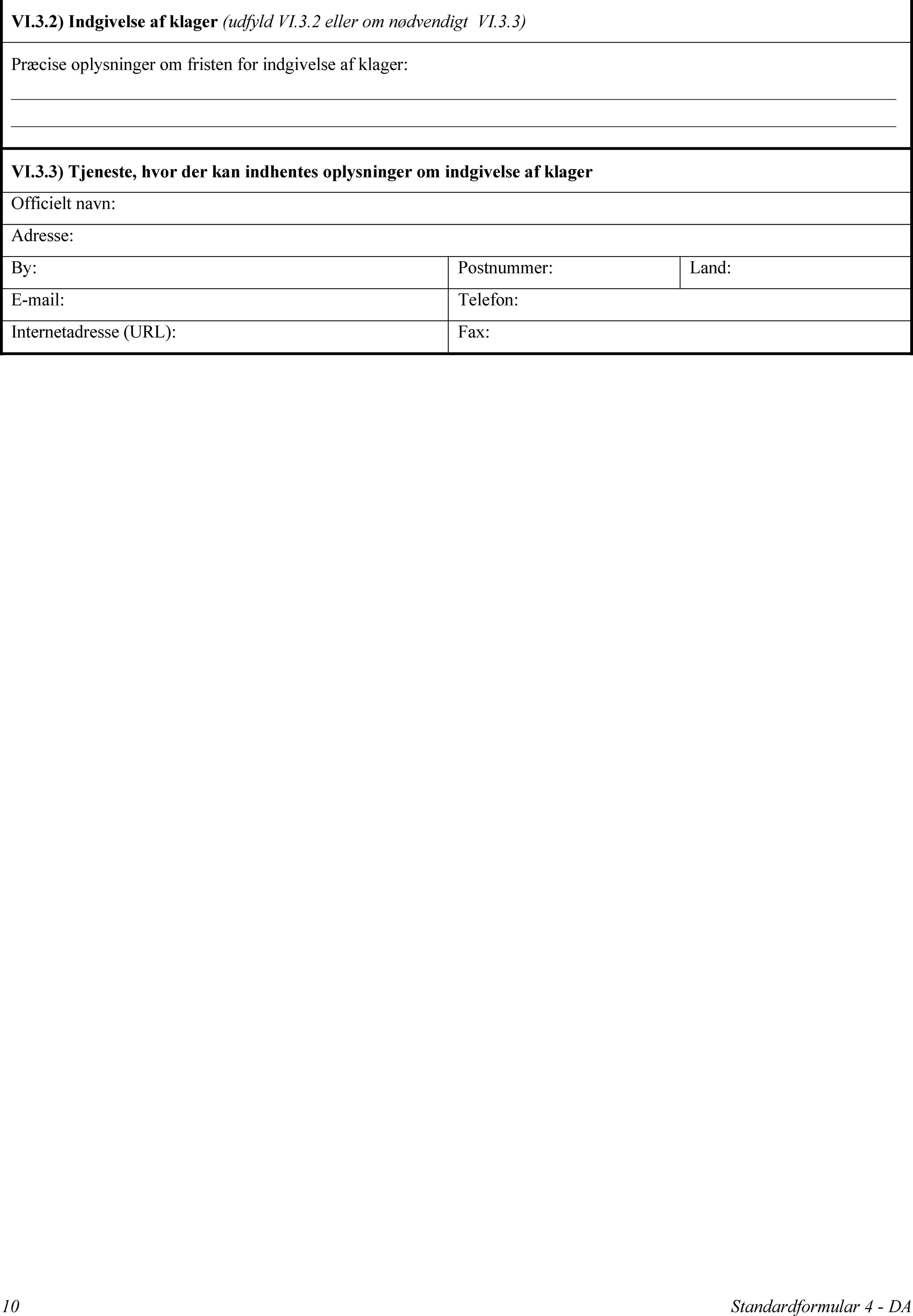 VI.3.2) Indgivelse af klager (udfyld VI.3.2 eller om nødvendigt VI.3.3)Præcise oplysninger om fristen for indgivelse af klager:VI.3.3) Tjeneste, hvor der kan indhentes oplysninger om indgivelse af klagerOfficielt navn:Adresse:By:Postnummer:Land:E-mail:Telefon:Internetadresse (URL):Fax:10Standardformular 4 - DA