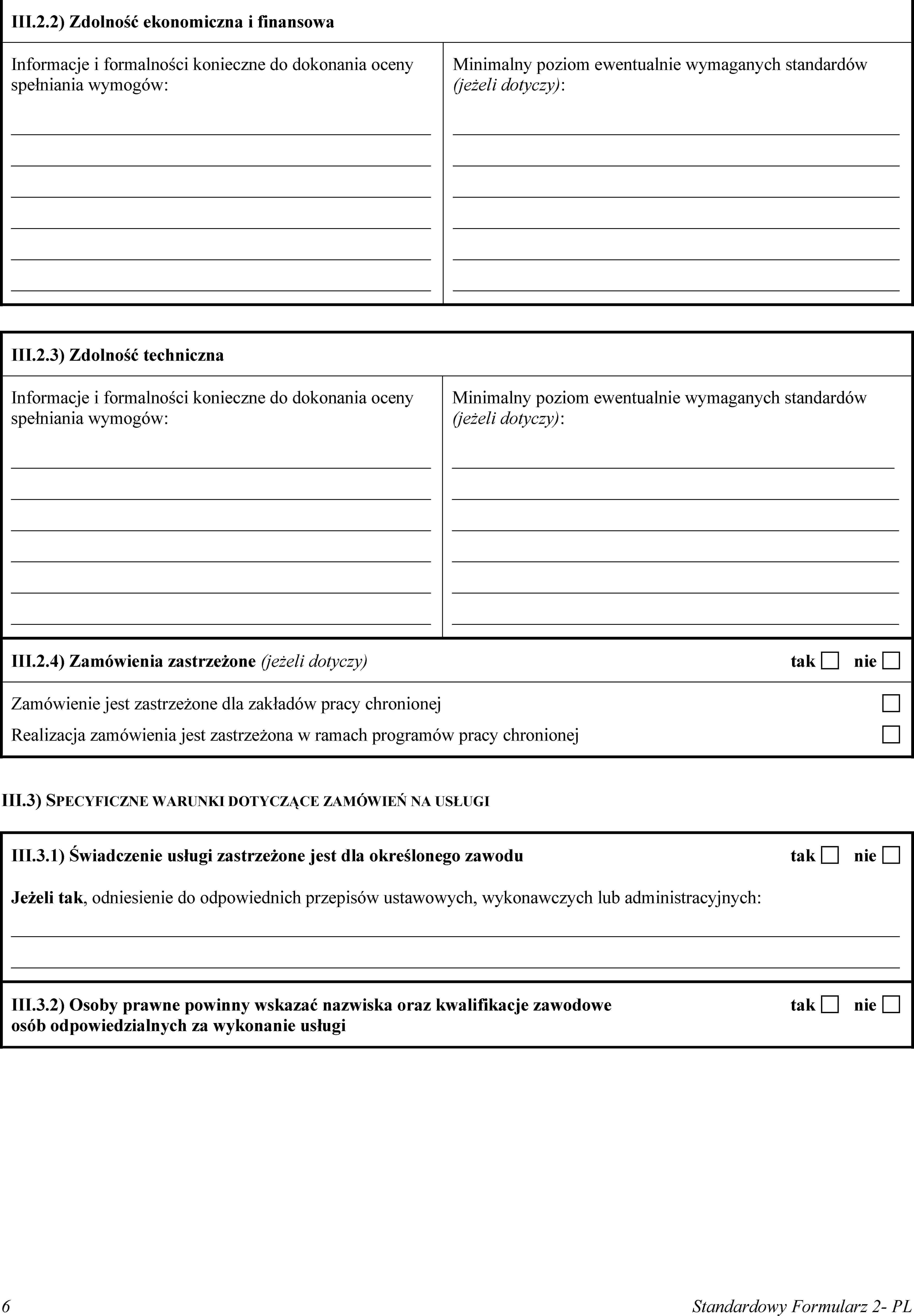 III.2.2) Zdolność ekonomiczna i finansowaInformacje i formalności konieczne do dokonania oceny spełniania wymogów:Minimalny poziom ewentualnie wymaganych standardów (jeżeli dotyczy):III.2.3) Zdolność technicznaInformacje i formalności konieczne do dokonania oceny spełniania wymogów:Minimalny poziom ewentualnie wymaganych standardów (jeżeli dotyczy):III.2.4) Zamówienia zastrzeżone (jeżeli dotyczy)taknieZamówienie jest zastrzeżone dla zakładów pracy chronionejRealizacja zamówienia jest zastrzeżona w ramach programów pracy chronionejIII.3) SPECYFICZNE WARUNKI DOTYCZĄCE ZAMÓWIEŃ NA USŁUGIIII.3.1) Świadczenie usługi zastrzeżone jest dla określonego zawodutaknieJeżeli tak, odniesienie do odpowiednich przepisów ustawowych, wykonawczych lub administracyjnych:III.3.2) Osoby prawne powinny wskazać nazwiska oraz kwalifikacje zawodowe osób odpowiedzialnych za wykonanie usługitaknie6Standardowy Formularz 2- PL