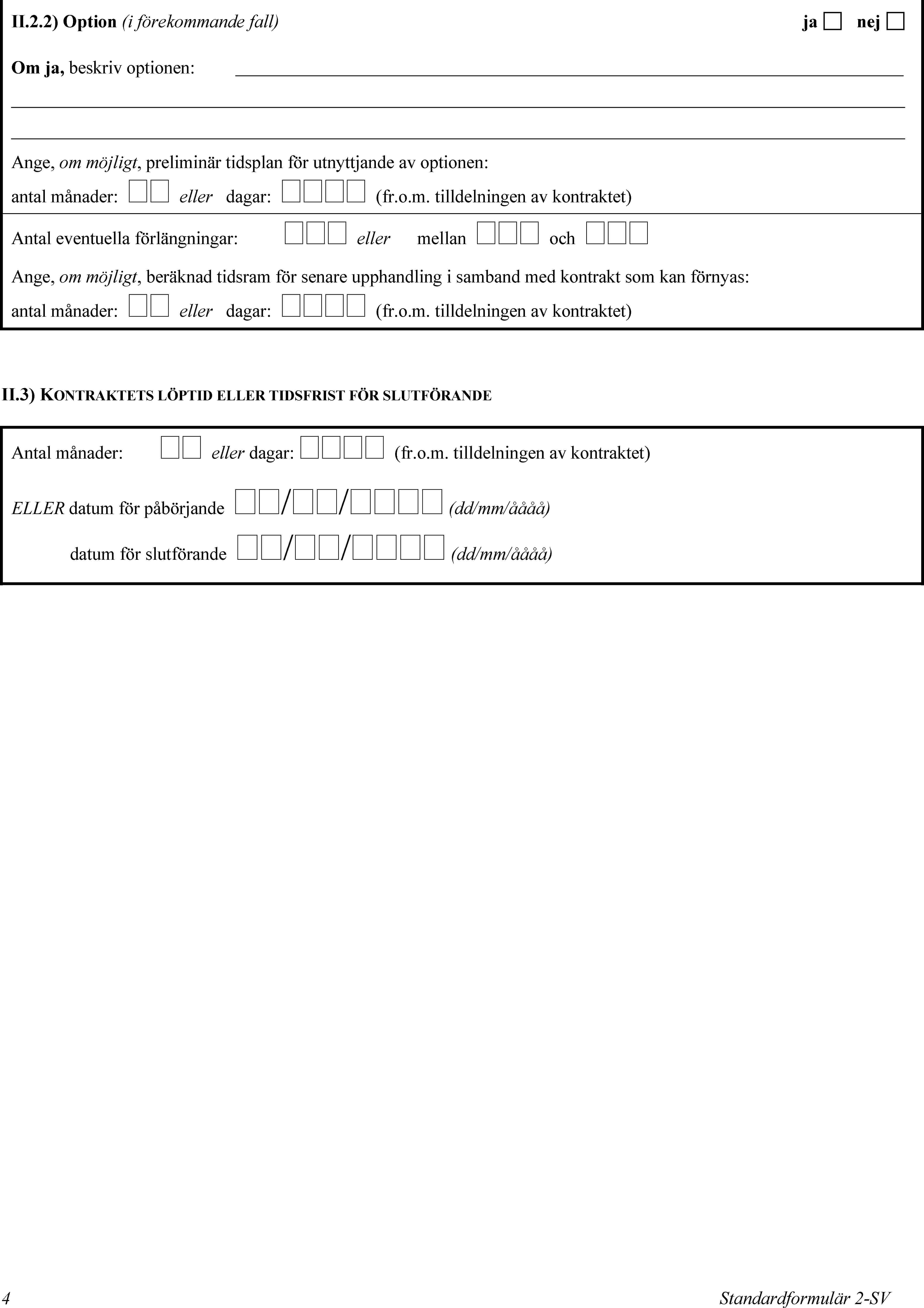 II.2.2) Option (i förekommande fall)janejOm ja, beskriv optionen:Ange, om möjligt, preliminär tidsplan för utnyttjande av optionen:antal månader:  eller dagar:  (fr.o.m. tilldelningen av kontraktet)Antal eventuella förlängningar:  eller mellan  och Ange, om möjligt, beräknad tidsram för senare upphandling i samband med kontrakt som kan förnyas:antal månader:  eller dagar:  (fr.o.m. tilldelningen av kontraktet)II.3) KONTRAKTETS LÖPTID ELLER TIDSFRIST FÖR SLUTFÖRANDEAntal månader:  eller dagar:  (fr.o.m. tilldelningen av kontraktet)ELLER datum för påbörjande // (dd/mm/åååå)datum för slutförande // (dd/mm/åååå)4Standardformulär 2-SV