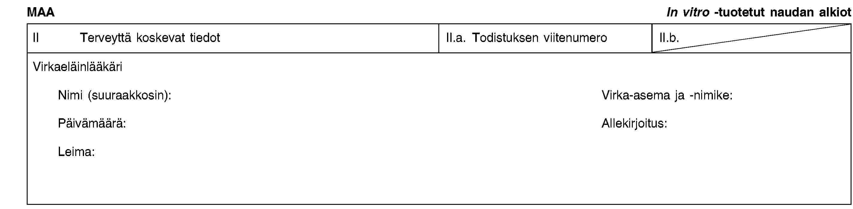 MAAIn vitro -tuotetut naudan alkiotII Terveyttä koskevat tiedotII.a. Todistuksen viitenumeroII.b.VirkaeläinlääkäriNimi (suuraakkosin):Virka-asema ja -nimike:Päivämäärä:Allekirjoitus:Leima: