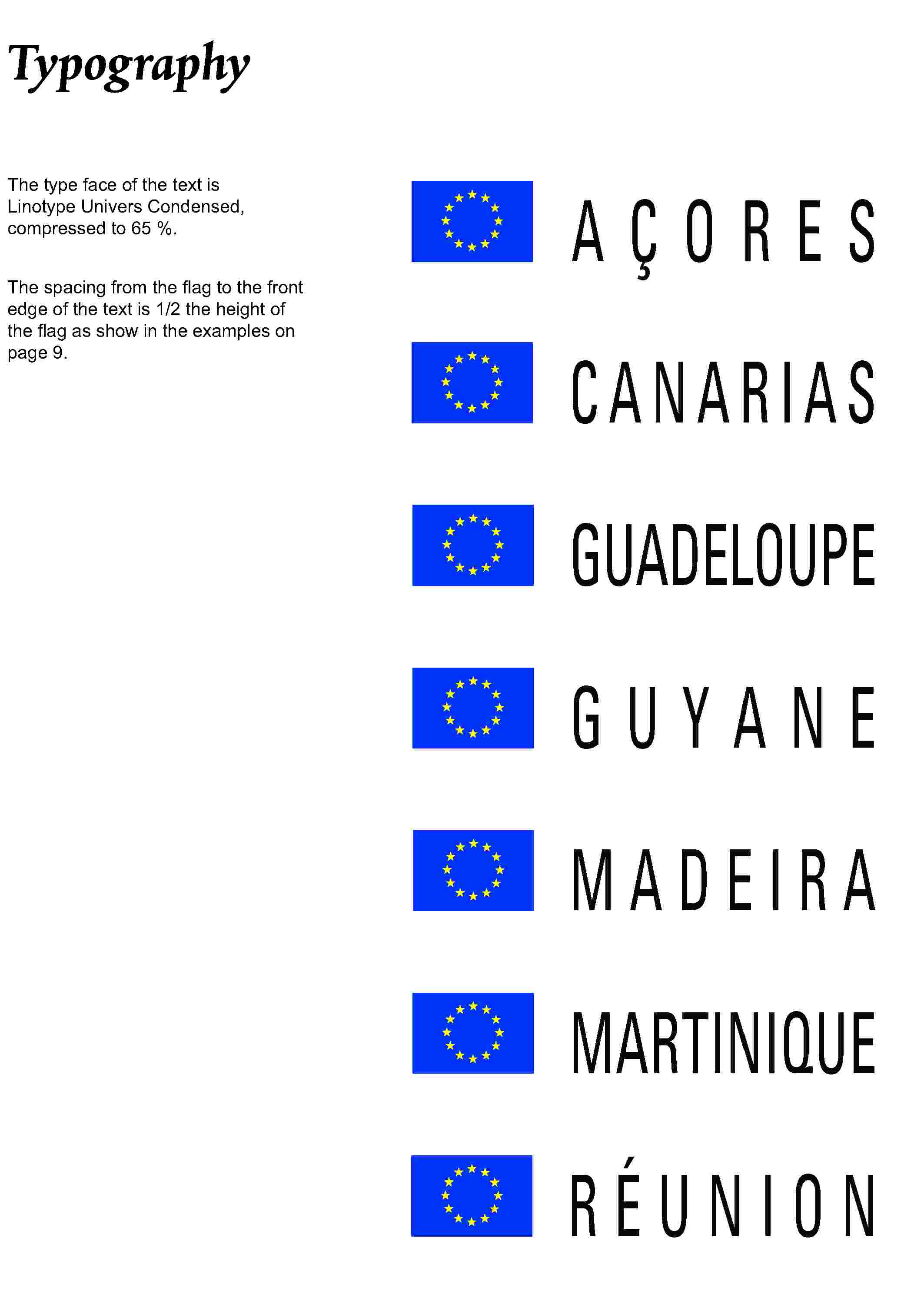 TypographyThe type face of the text is Linotype Univers Condensed, compressed to 65 %.The spacing from the flag to the front edge of the text is 1/2 the height of the flag as show in the examples on page 9.AÇORESCANARIASGUADELOUPEGUYANEMADEIRAMARTINIQUERÉUNION