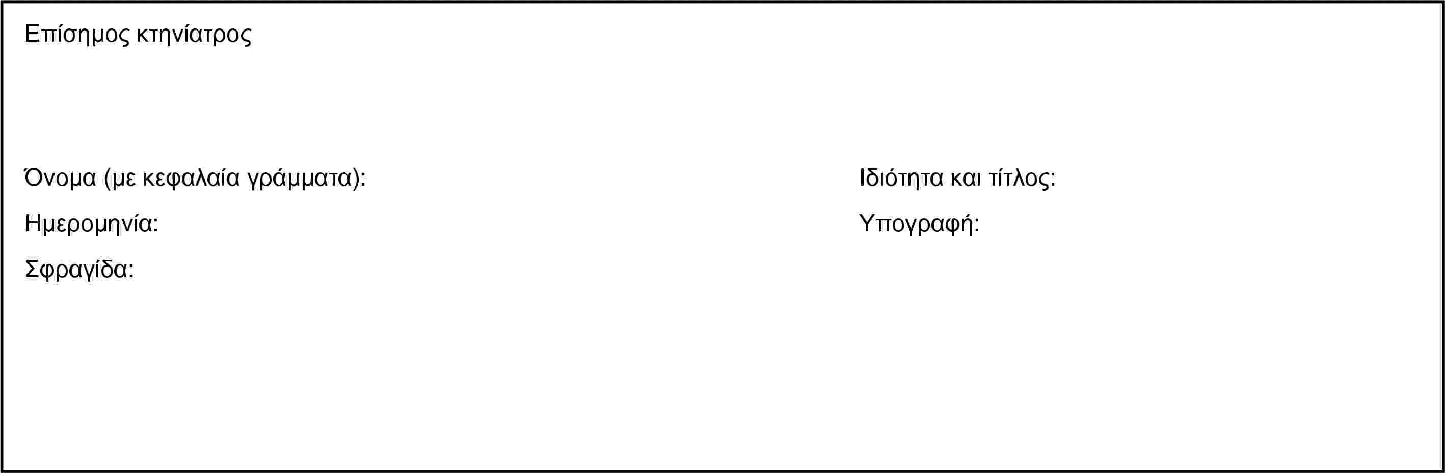 Επίσημος κτηνίατροςΌνομα (με κεφαλαία γράμματα):Ημερομηνία:Σφραγίδα:Ιδιότητα και τίτλος:Υπογραφή: