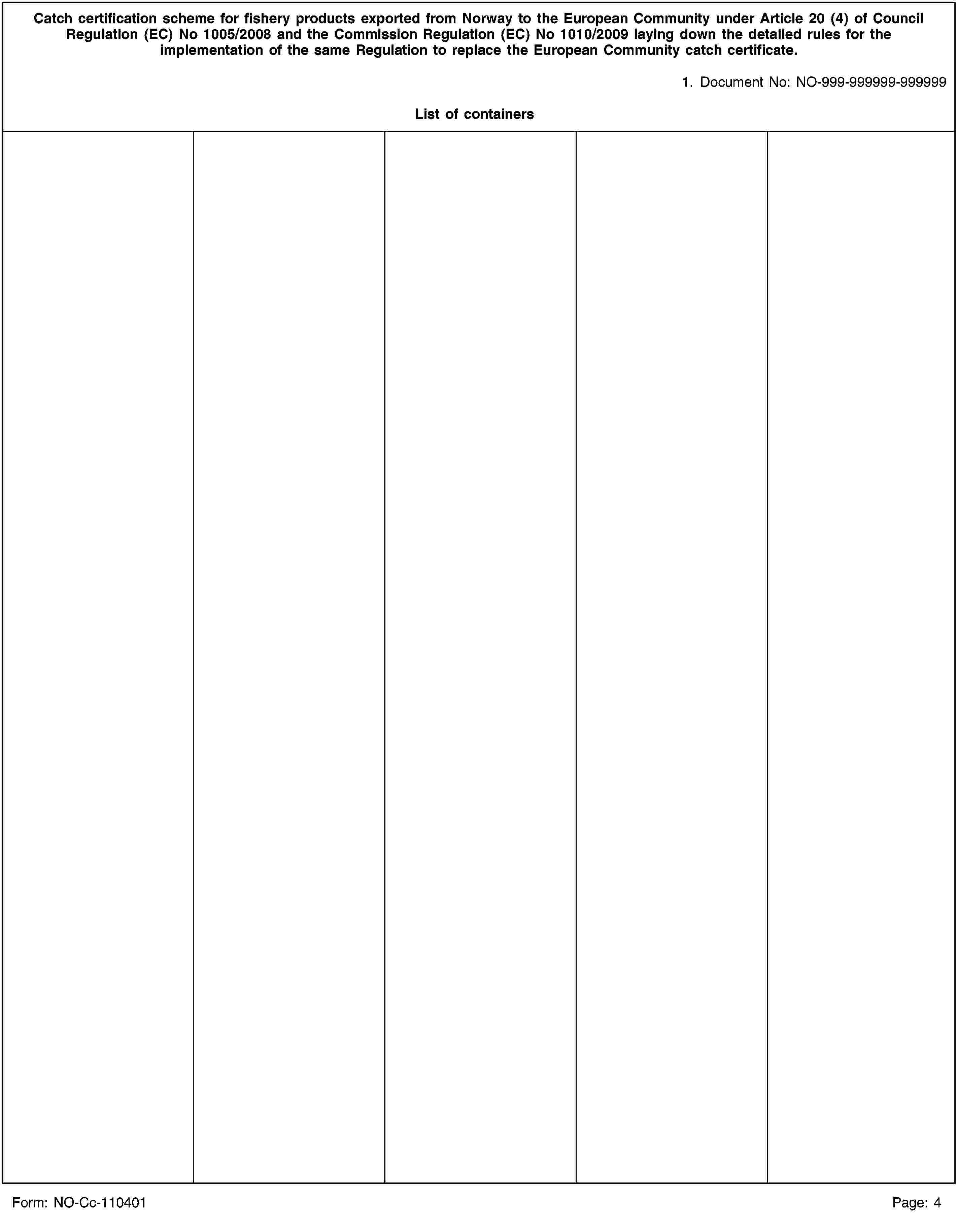 Catch certification scheme for fishery products exported from Norway to the European Community under Article 20 (4) of Council Regulation (EC) No 1005/2008 and the Commission Regulation (EC) No 1010/2009 laying down the detailed rules for the implementation of the same Regulation to replace the European Community catch certificate.1. Document No: NO-999-999999-999999List of containersForm: NO-Cc-110401Page: 4