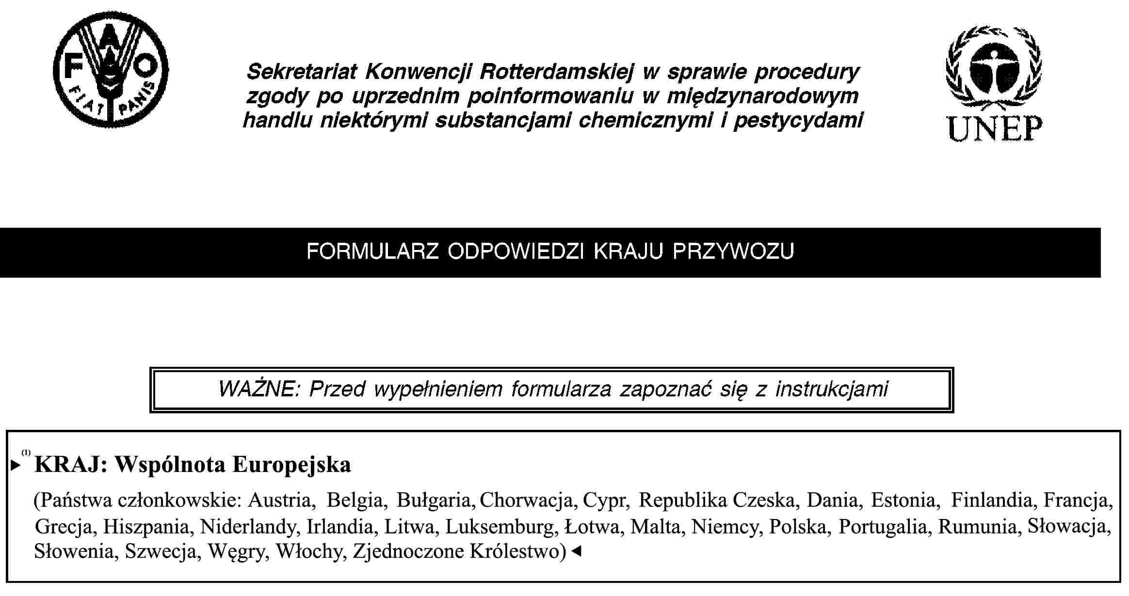 Sekretariat Konwencji Rotterdamskiej w sprawie procedury zgody po uprzednim poinformowaniu w międzynarodowym handlu niektórymi substancjami chemicznymi i pestycydamiFORMULARZ ODPOWIEDZI KRAJU PRZYWOZUWAŻNE: Przed wypełnieniem formularza zapoznać się z instrukcjamiKRAJ: Wspólnota Europejska(Państwa Członkowskie: Austria, Belgia, Cypr, Dania, Estonia, Finlandia, Francja, Grecja, Hiszpania, Irlandia, Litwa, Luksemburg, Łotwa, Malta, Niderlandy, Niemcy, Polska, Portugalia, Republika Czeska, Słowacja, Słowenia, Szwecja, Węgry, Włochy, Zjednoczone Królestwo)