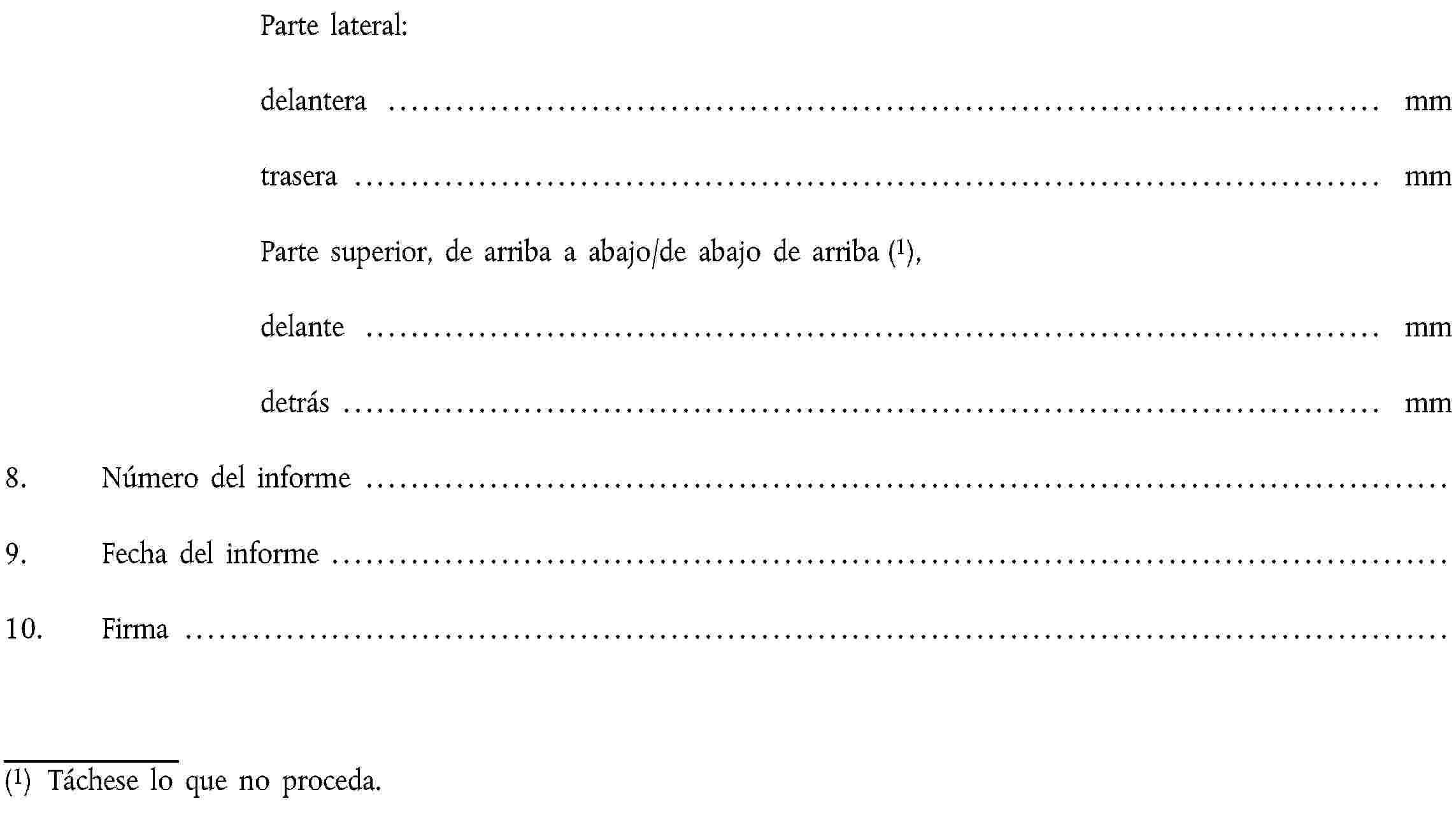 Parte lateral:delantera … mmtrasera … mmParte superior, de arriba a abajo/de abajo de arriba (1),delante … mmdetrás … mm8. Número del informe …9. Fecha del informe …10. Firma …(1) Táchese lo que no proceda.